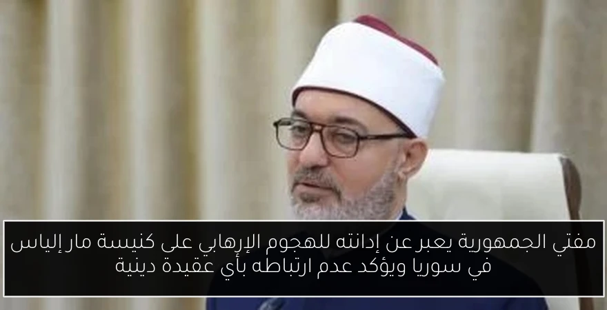 مفتي الجمهورية يعبر عن إدانته للهجوم الإرهابي على كنيسة مار إلياس في سوريا ويؤكد عدم ارتباطه بأي عقيدة دينية