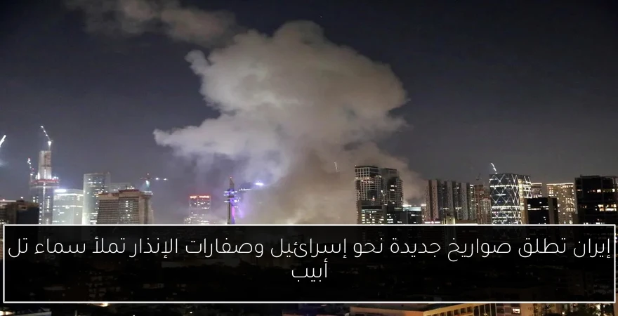 إيران تطلق صواريخ جديدة نحو إسرائيل وصفارات الإنذار تملأ سماء تل أبيب