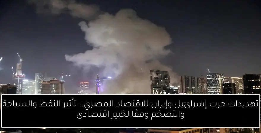 تهديدات حرب إسرائيل وإيران للاقتصاد المصري.. تأثير النفط والسياحة والتضخم وفقًا لخبير اقتصادي