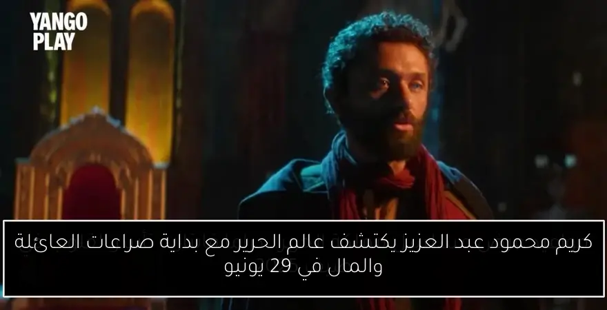 كريم محمود عبد العزيز يكتشف عالم الحرير مع بداية صراعات العائلة والمال في 29 يونيو