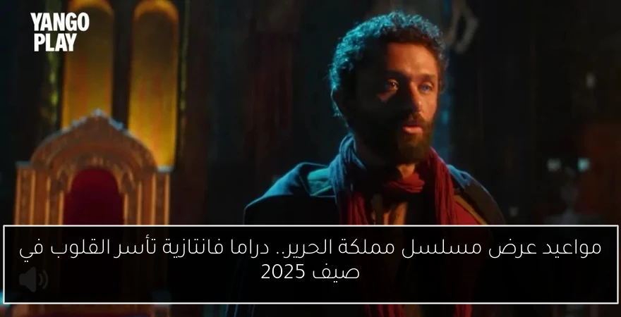 مواعيد عرض مسلسل مملكة الحرير.. دراما فانتازية تأسر القلوب في صيف 2025