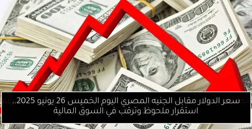 سعر الدولار مقابل الجنيه المصري اليوم الخميس 26 يونيو 2025.. استقرار ملحوظ وترقب في السوق المالية
