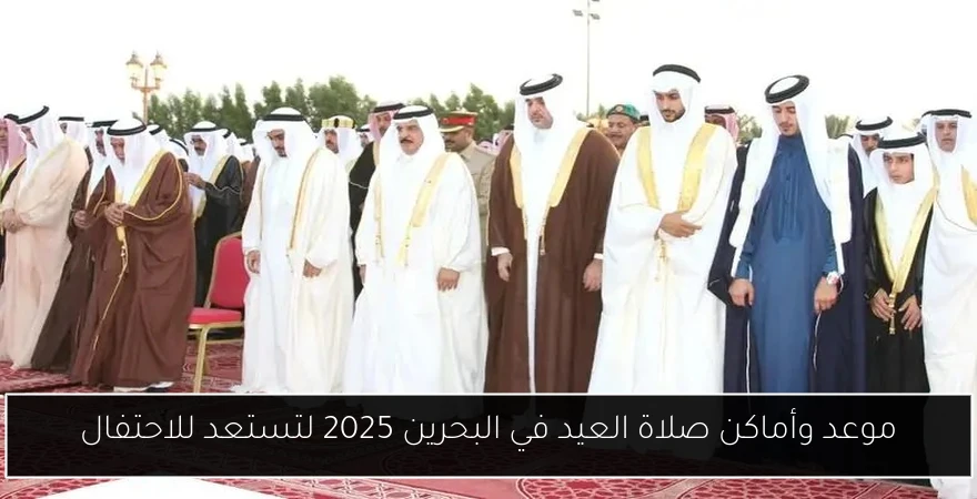 موعد وأماكن صلاة العيد في البحرين 2025 لتستعد للاحتفال