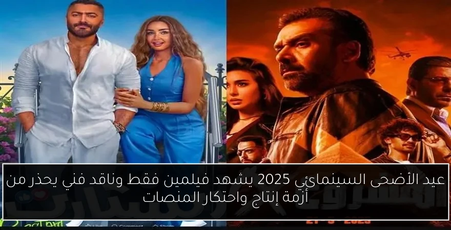 عيد الأضحى السينمائي 2025 يشهد فيلمين فقط وناقد فني يحذر من أزمة إنتاج واحتكار المنصات