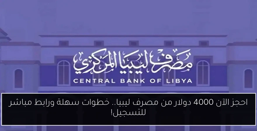 احجز الآن 4000 دولار من مصرف ليبيا.. خطوات سهلة ورابط مباشر للتسجيل!