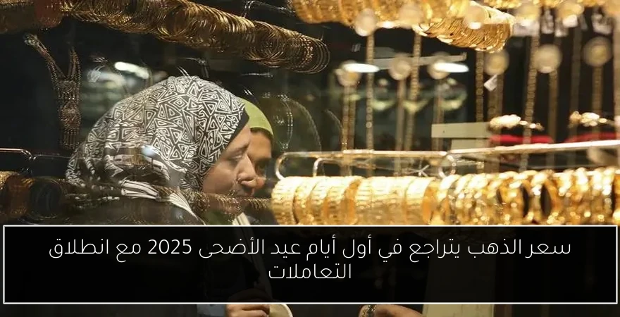 سعر الذهب يتراجع في أول أيام عيد الأضحى 2025 مع انطلاق التعاملات
