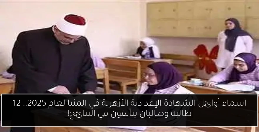 أسماء أوائل الشهادة الإعدادية الأزهرية في المنيا لعام 2025.. 12 طالبة وطالبان يتألقون في النتائج!