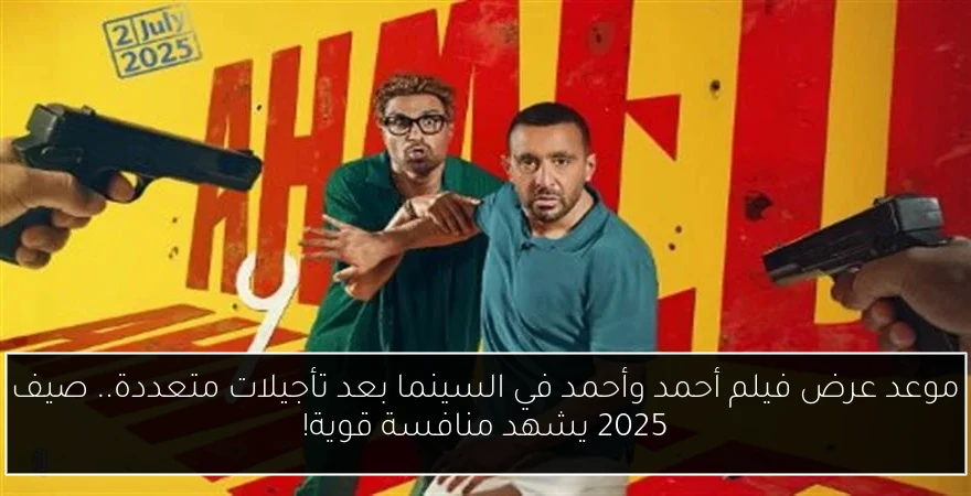 موعد عرض فيلم أحمد وأحمد في السينما بعد تأجيلات متعددة.. صيف 2025 يشهد منافسة قوية!