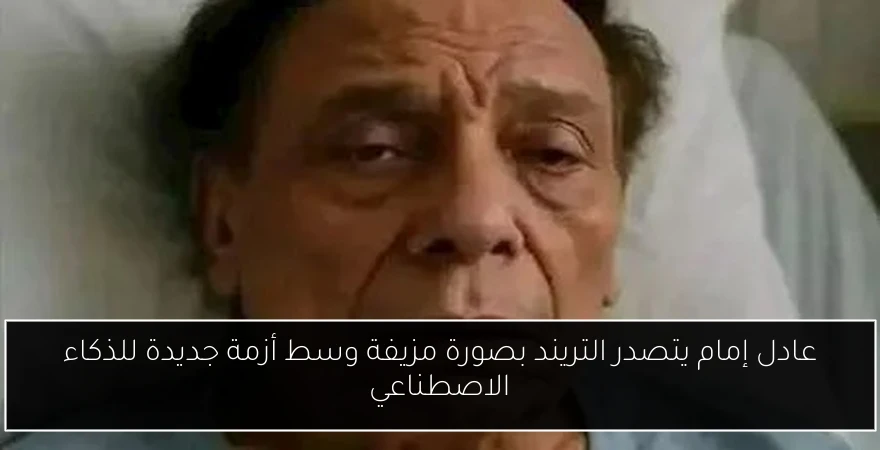 عادل إمام يتصدر التريند بصورة مزيفة وسط أزمة جديدة للذكاء الاصطناعي