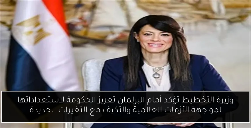 وزيرة التخطيط تؤكد أمام البرلمان تعزيز الحكومة لاستعداداتها لمواجهة الأزمات العالمية والتكيف مع التغيرات الجديدة