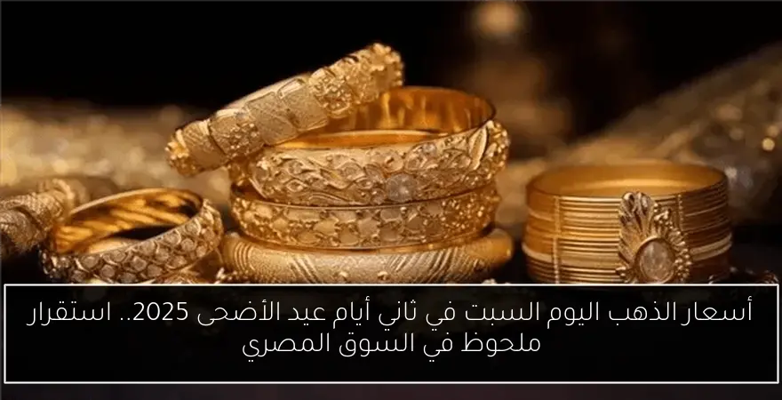 أسعار الذهب اليوم السبت في ثاني أيام عيد الأضحى 2025.. استقرار ملحوظ في السوق المصري
