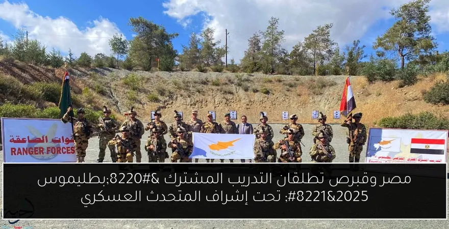 مصر وقبرص تطلقان التدريب المشترك “بطليموس 2025” تحت إشراف المتحدث العسكري