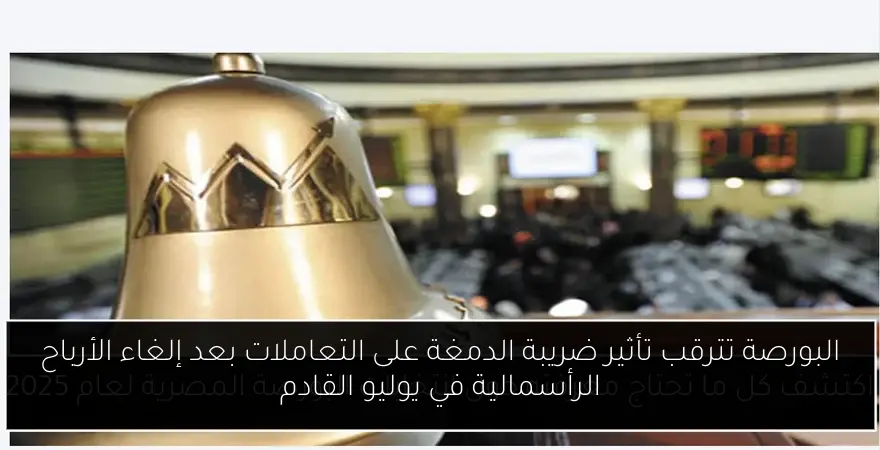 البورصة تترقب تأثير ضريبة الدمغة على التعاملات بعد إلغاء الأرباح الرأسمالية في يوليو القادم