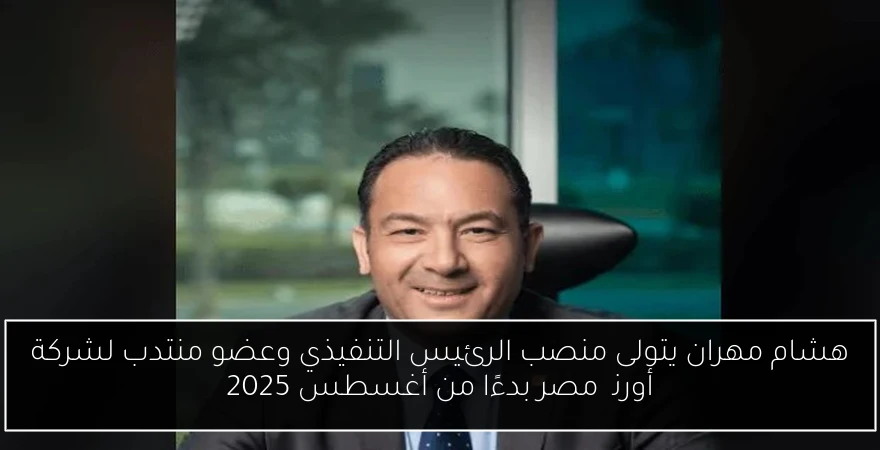 هشام مهران يتولى منصب الرئيس التنفيذي وعضو منتدب لشركة أورنچ مصر بدءًا من أغسطس 2025