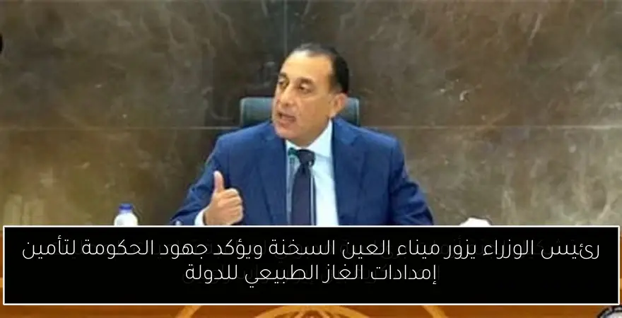 رئيس الوزراء يزور ميناء العين السخنة ويؤكد جهود الحكومة لتأمين إمدادات الغاز الطبيعي للدولة