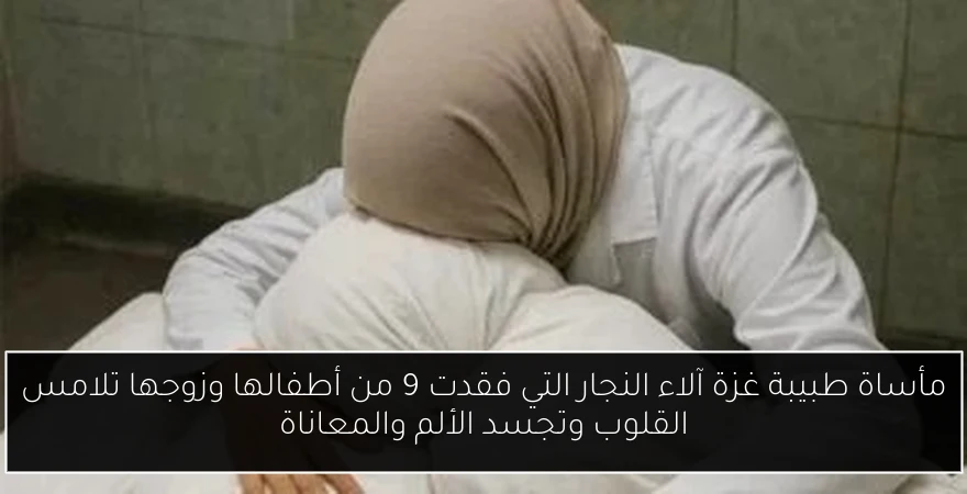 مأساة طبيبة غزة آلاء النجار التي فقدت 9 من أطفالها وزوجها تلامس القلوب وتجسد الألم والمعاناة