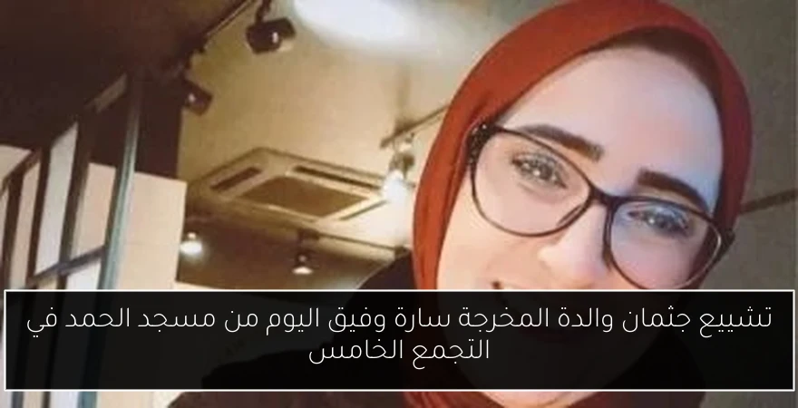 تشييع جثمان والدة المخرجة سارة وفيق اليوم من مسجد الحمد في التجمع الخامس