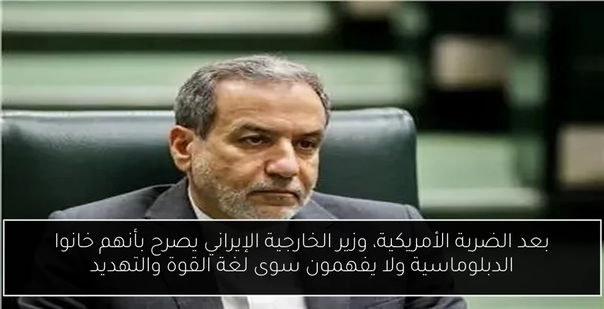 بعد الضربة الأمريكية، وزير الخارجية الإيراني يصرح بأنهم خانوا الدبلوماسية ولا يفهمون سوى لغة القوة والتهديد