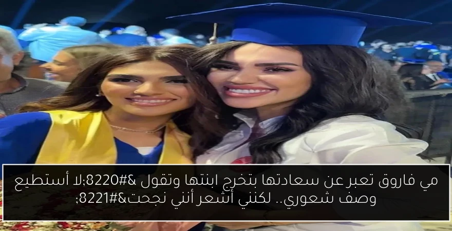 مي فاروق تعبر عن سعادتها بتخرج ابنتها وتقول “لا أستطيع وصف شعوري.. لكنني أشعر أنني نجحت”