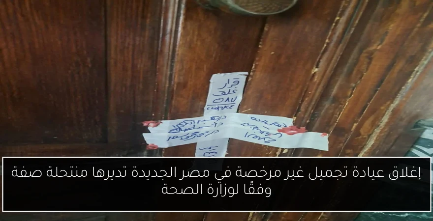 إغلاق عيادة تجميل غير مرخصة في مصر الجديدة تديرها منتحلة صفة وفقًا لوزارة الصحة