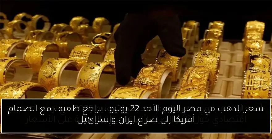 سعر الذهب في مصر اليوم الأحد 22 يونيو.. تراجع طفيف مع انضمام أمريكا إلى صراع إيران وإسرائيل