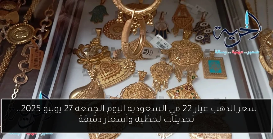 سعر الذهب عيار 22 في السعودية اليوم الجمعة 27 يونيو 2025.. تحديثات لحظية وأسعار دقيقة
