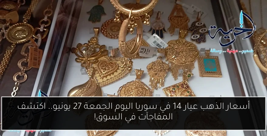 أسعار الذهب عيار 14 في سوريا اليوم الجمعة 27 يونيو.. اكتشف المفاجآت في السوق!