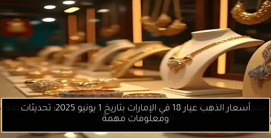 أسعار الذهب عيار 18 في الإمارات بتاريخ 1 يونيو 2025: تحديثات ومعلومات مهمة