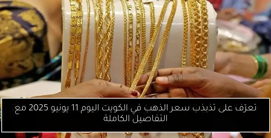 تعرّف على تذبذب سعر الذهب في الكويت اليوم 11 يونيو 2025 مع التفاصيل الكاملة