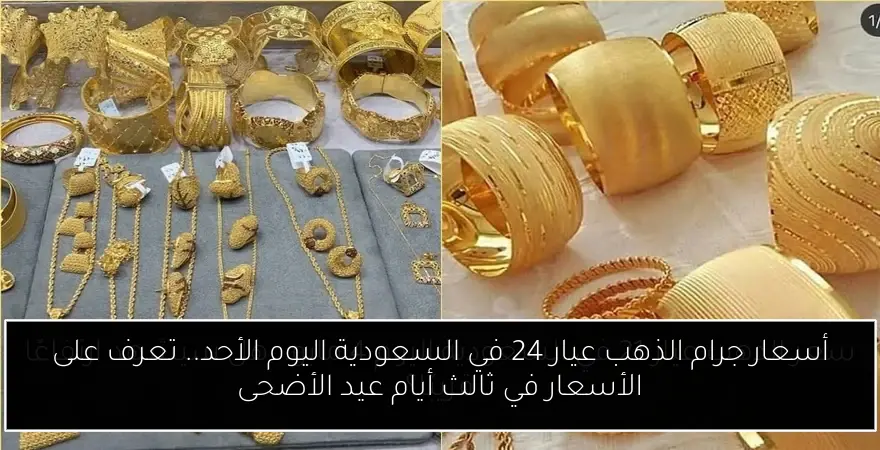 أسعار جرام الذهب عيار 24 في السعودية اليوم الأحد.. تعرف على الأسعار في ثالث أيام عيد الأضحى