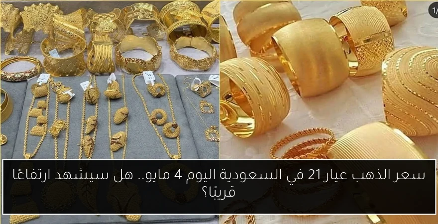 سعر الذهب عيار 21 في السعودية اليوم 4 مايو.. هل سيشهد ارتفاعًا قريبًا؟