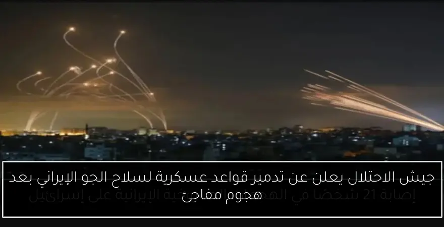 جيش الاحتلال يعلن عن تدمير قواعد عسكرية لسلاح الجو الإيراني بعد هجوم مفاجئ