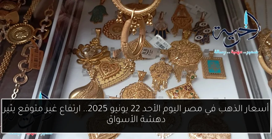 أسعار الذهب في مصر اليوم الأحد 22 يونيو 2025.. ارتفاع غير متوقع يثير دهشة الأسواق