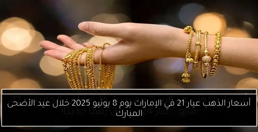 أسعار الذهب عيار 21 في الإمارات يوم 8 يونيو 2025 خلال عيد الأضحى المبارك