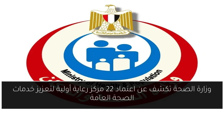 وزارة الصحة تكشف عن اعتماد 22 مركز رعاية أولية لتعزيز خدمات الصحة العامة