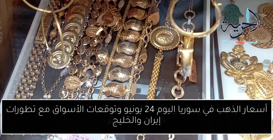 أسعار الذهب في سوريا اليوم 24 يونيو وتوقعات الأسواق مع تطورات إيران والخليج