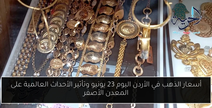 أسعار الذهب في الأردن اليوم 23 يونيو وتأثير الأحداث العالمية على المعدن الأصفر
