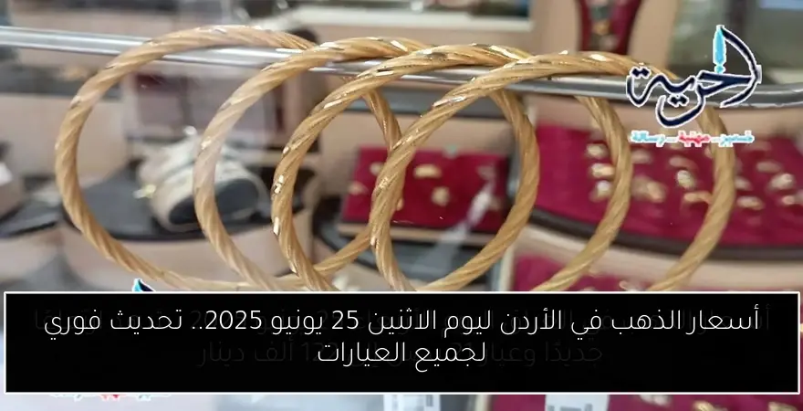 أسعار الذهب في الأردن ليوم الاثنين 25 يونيو 2025.. تحديث فوري لجميع العيارات