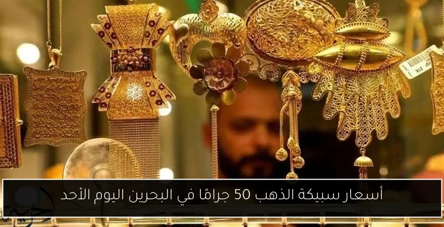 أسعار سبيكة الذهب 50 جرامًا في البحرين اليوم الأحد