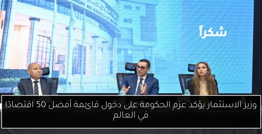 وزير الاستثمار يؤكد عزم الحكومة على دخول قائمة أفضل 50 اقتصادًا في العالم