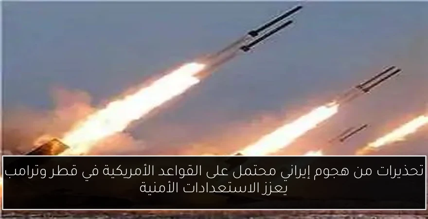تحذيرات من هجوم إيراني محتمل على القواعد الأمريكية في قطر وترامب يعزز الاستعدادات الأمنية