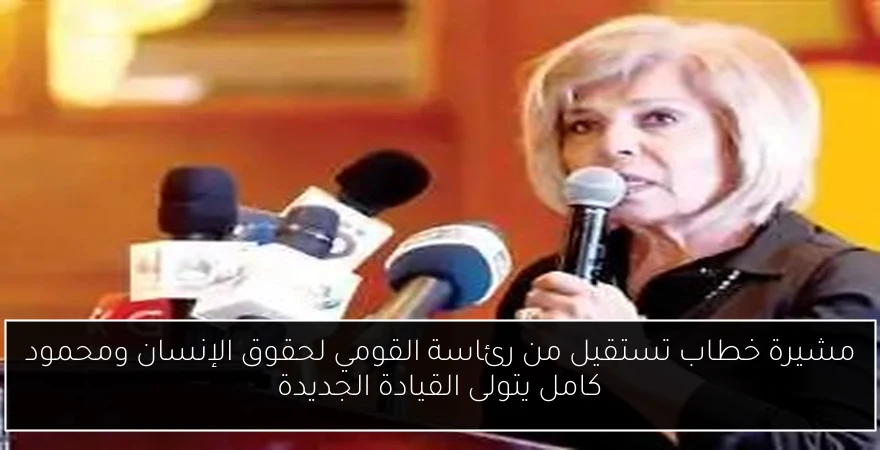 مشيرة خطاب تستقيل من رئاسة القومي لحقوق الإنسان ومحمود كامل يتولى القيادة الجديدة