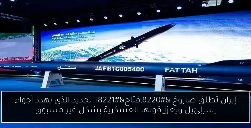 إيران تطلق صاروخ “فتاح” الجديد الذي يهدد أجواء إسرائيل ويعزز قوتها العسكرية بشكل غير مسبوق