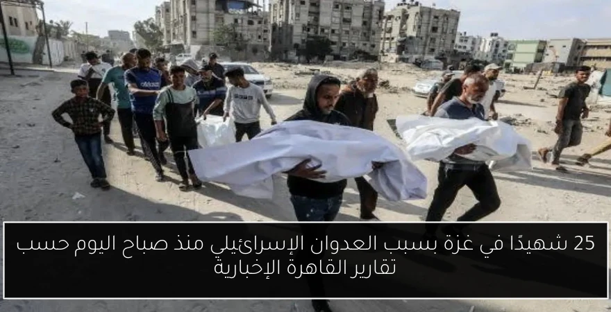 25 شهيدًا في غزة بسبب العدوان الإسرائيلي منذ صباح اليوم حسب تقارير القاهرة الإخبارية