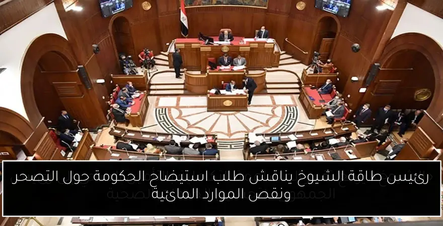 رئيس طاقة الشيوخ يناقش طلب استيضاح الحكومة حول التصحر ونقص الموارد المائية