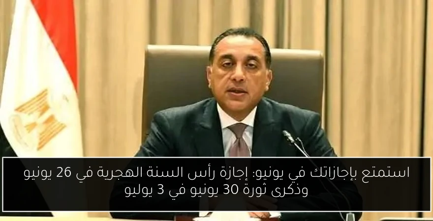 استمتع بإجازاتك في يونيو: إجازة رأس السنة الهجرية في 26 يونيو وذكرى ثورة 30 يونيو في 3 يوليو