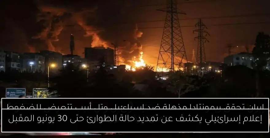 إعلام إسرائيلي يكشف عن تمديد حالة الطوارئ حتى 30 يونيو المقبل