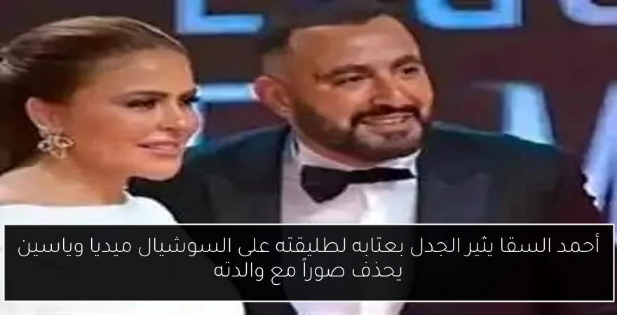 أحمد السقا يثير الجدل بعتابه لطليقته على السوشيال ميديا وياسين يحذف صوراً مع والدته