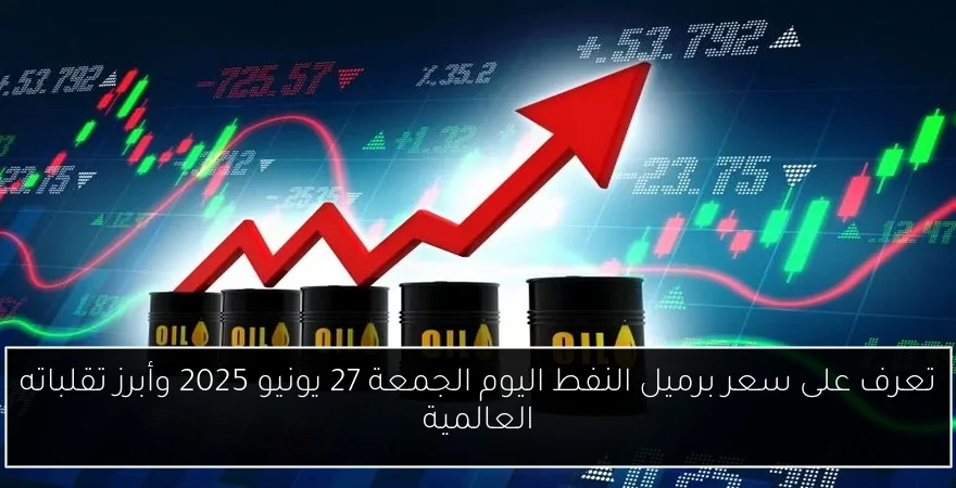 تعرف على سعر برميل النفط اليوم الجمعة 27 يونيو 2025 وأبرز تقلباته العالمية