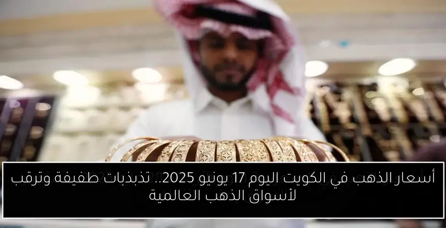 أسعار الذهب في الكويت اليوم 17 يونيو 2025.. تذبذبات طفيفة وترقب لأسواق الذهب العالمية